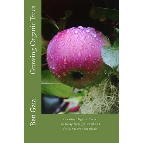 Growing Organic Trees: A guide to growing trees for wood and fruit, without chemicals - Paperback