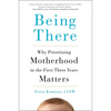 Being There: Why Prioritizing Motherhood in the First Three Years Matters - Hardcover