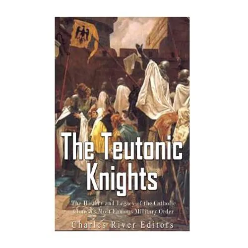 The Teutonic Knights: The History and Legacy of the Catholic Church's Most Famous Military Order - Paperback