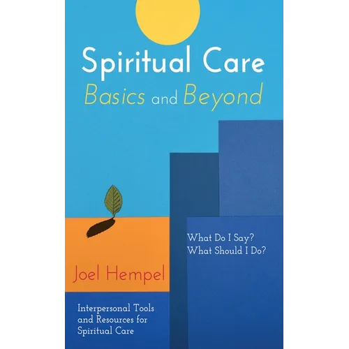 Spiritual Care Basics and Beyond: What Do I Say? What Should I Do? Interpersonal Tools and Resources for Spiritual Care - Hardcover