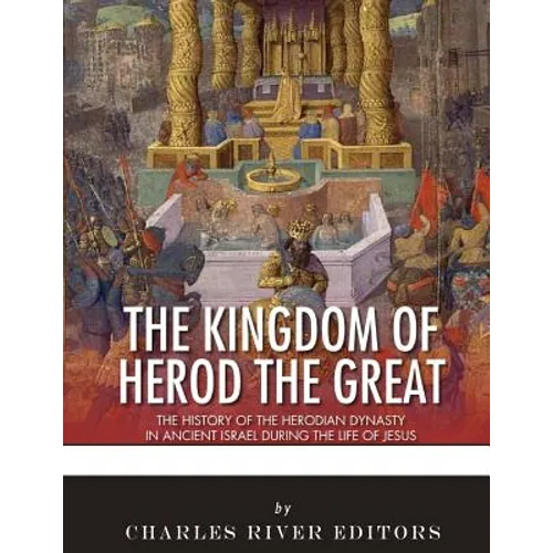 The Kingdom of Herod the Great: The History of the Herodian Dynasty in Ancient Israel During the Life of Jesus - Paperback