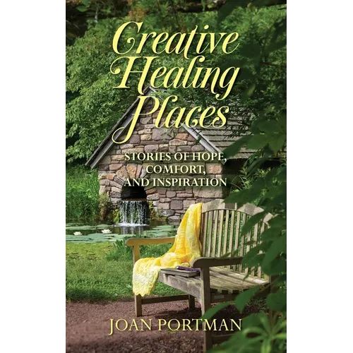 Creative Healing Places: Stories of Hope, Comfort, and Inspiration - Paperback