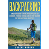 Backpacking: A Must Have Guide To Hiking And BackPacking For Beginners. Planning, Packing, Gear And Food Selection For Your Backpacking Adventures. - Paperback