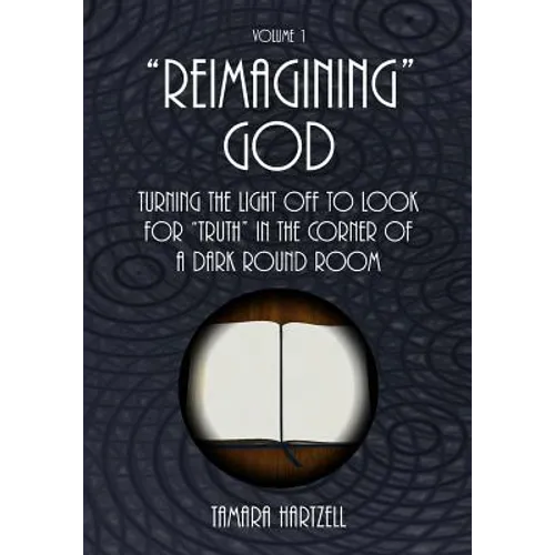"Reimagining" God: Turning the Light off to Look for "Truth" in the Corner of a Dark Round Room (Volume 1) - Paperback