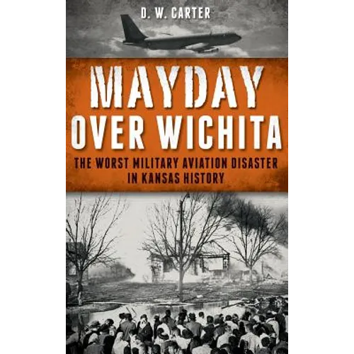 Mayday Over Wichita: The Worst Military Aviation Disaster in Kansas History - Hardcover
