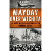 Mayday Over Wichita: The Worst Military Aviation Disaster in Kansas History - Hardcover