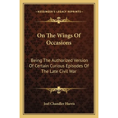 On The Wings Of Occasions: Being The Authorized Version Of Certain Curious Episodes Of The Late Civil War - Paperback