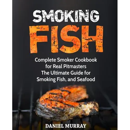 Smoking Fish: Complete Smoker Cookbook for Real Pitmasters, The Ultimate Guide for Smoking Fish, and Seafood - Paperback