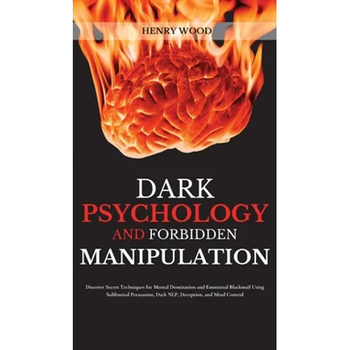 Dark Psychology and Forbidden Manipulation: Discover Secret Techniques for Mental Domination and Emotional Blackmail Using Subliminal Persuasion, Dark - Hardcover