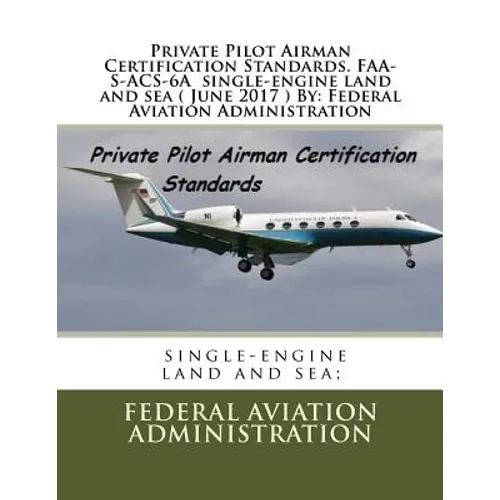 Private Pilot Airman Certification Standards. FAA-S-ACS-6A single-engine land and sea ( June 2017 ) By: Federal Aviation Administration - Paperback