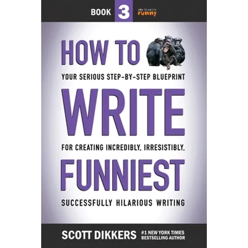 How to Write Funniest: Book Three of Your Serious Step-by-Step Blueprint for Creating Incredibly, Irresistibly, Successfully Hilarious Writin - Paperback
