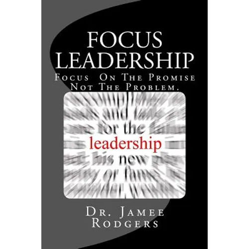 Focus Leadership: Focus On The Promise Not The Problem - Paperback