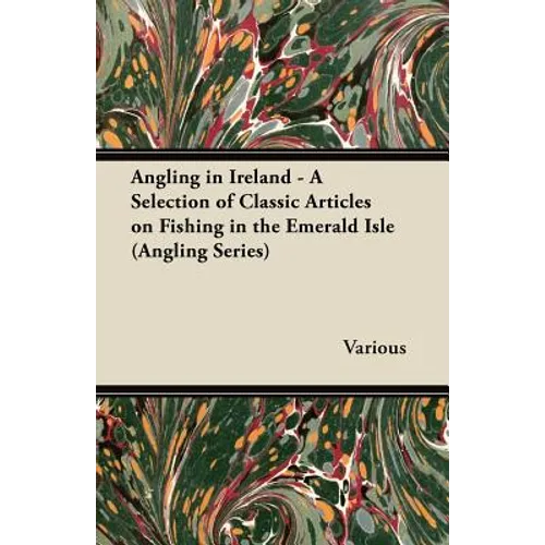 Angling in Ireland - A Selection of Classic Articles on Fishing in the Emerald Isle (Angling Series) - Paperback