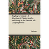 Angling in Ireland - A Selection of Classic Articles on Fishing in the Emerald Isle (Angling Series) - Paperback
