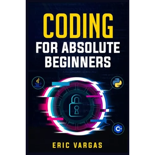 Coding for Absolute Beginners: How to Keep Your Data Safe from Hackers by Mastering the Basic Functions of Python, Java, and C++ (2022 Guide for Newbi - Paperback