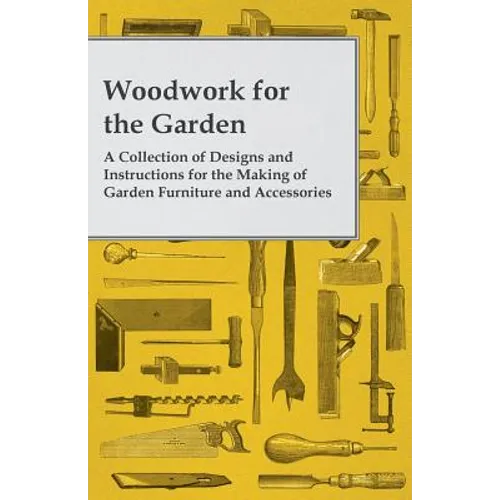 Woodwork for the Garden - A Collection of Designs and Instructions for the Making of Garden Furniture and Accessories - Paperback