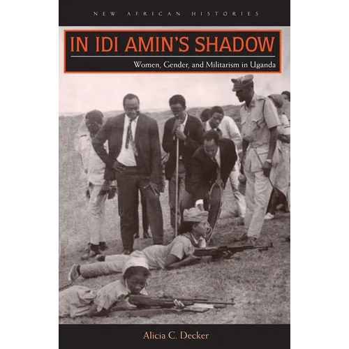 In Idi Amin's Shadow: Women, Gender, and Militarism in Uganda - Hardcover