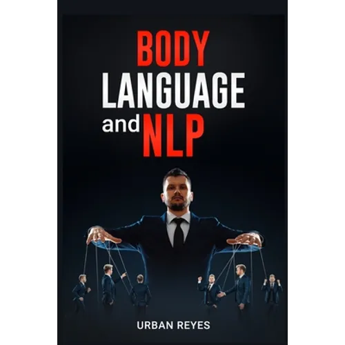 Body Language and Nlp: Dark Psychology Master's Guide to a Comprehensive Study of Mind Control, Persuasion, People Analysis, and Brainwashing (2022 Cr - Paperback