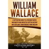 William Wallace: A Captivating Guide to a Freedom Fighter and Martyr Who Impacted Scottish History and Scotland's Independence from England - Paperback