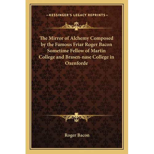 The Mirror of Alchemy Composed by the Famous Friar Roger Bacon Sometime Fellow of Martin College and Brasen-nase College in Oxenforde - Paperback