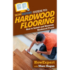 HowExpert Guide to Hardwood Flooring: How to Install and Maintain Hardwood Floors - Paperback