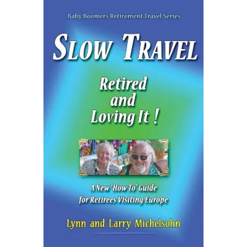 Slow Travel--Retired and Loving It!: A New "How to" Guide for Retirees Visiting Europe - Paperback