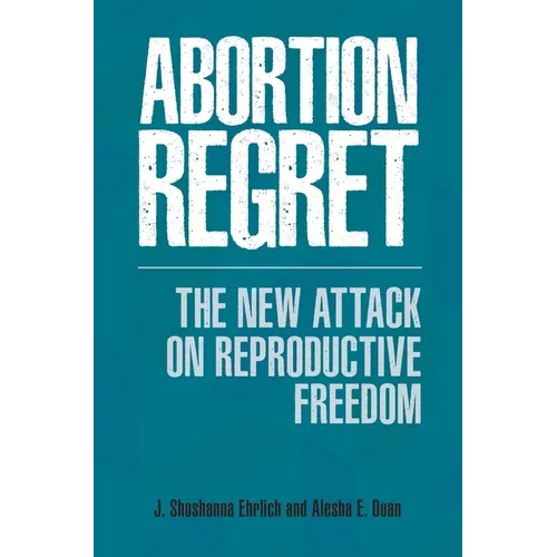 Abortion Regret: The New Attack on Reproductive Freedom - Hardcover