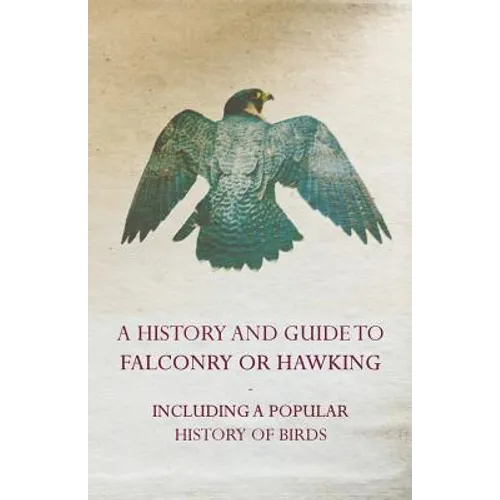 A History and Guide to Falconry or Hawking - Including a Popular History of Birds - Paperback