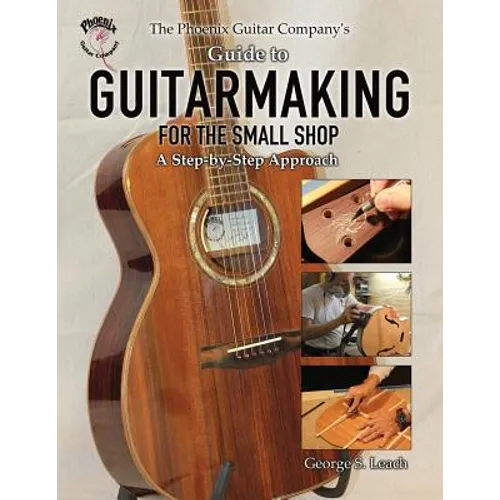 The Phoenix Guitar Company's Guide to Guitarmaking for the Small Shop: A Step-by-Step Approach - Paperback