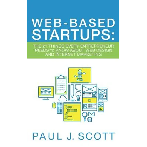 Web-Based Startups: The 21 Things Every Entrepreneur Needs to Know About Web Design and Internet Marketing - Paperback