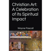 Christian Art: A Celebration of its Spiritual Impact - Paperback