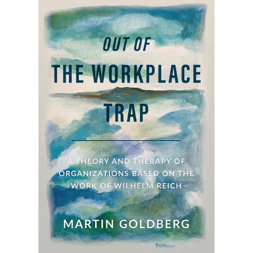 Out of The Workplace Trap: A Theory and Therapy of Organizations Based on the Work of Wilhelm Reich - Hardcover