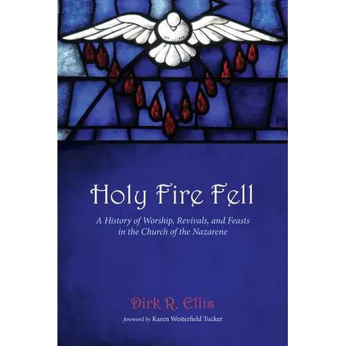 Holy Fire Fell: A History of Worship, Revivals, and Feasts in the Church of the Nazarene - Hardcover