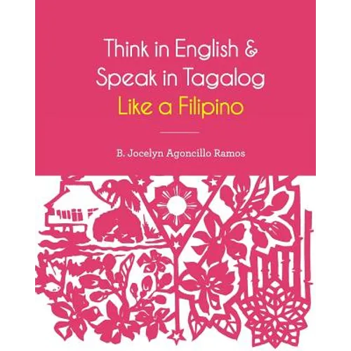 Think in English and Speak in Tagalog Like a Filipino: Your easy way of learning and pronouncing Tagalog Converse in Tagalog with confidence - Paperback