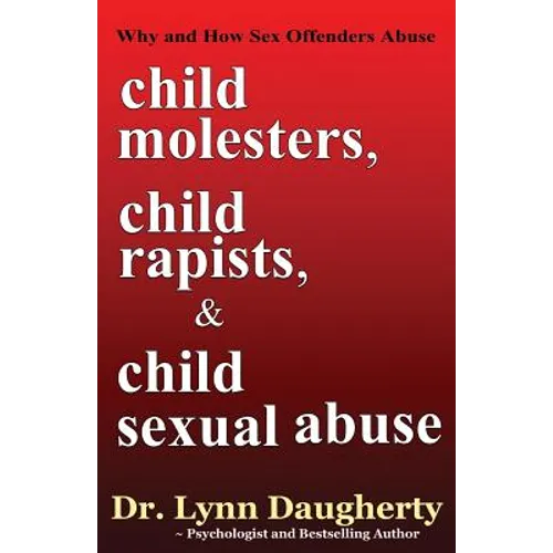 Child Molesters, Child Rapists, and Child Sexual Abuse: Why and How Sex Offenders Abuse: Child Molestation, Rape, and Incest Stories, Studies, and Mod - Paperback