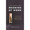 The Search for Meaning at Work: Unleashing the Hidden Power of Purpose to Engage and Fulfill Your Workforce - Hardcover
