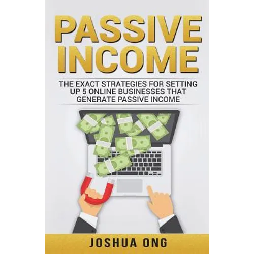 Passive Income: The Exact Strategies For Setting Up 5 Online Businesses That Generate Passive Income - Paperback