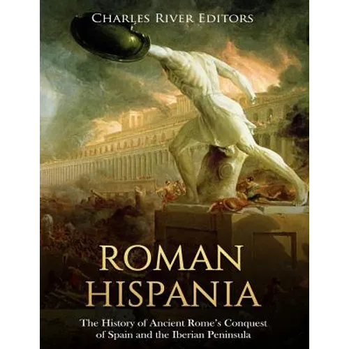 Roman Hispania: The History of Ancient Rome's Conquest of Spain and the Iberian Peninsula - Paperback