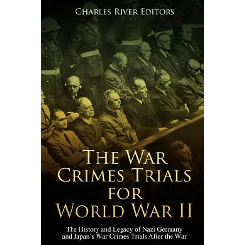 The War Crimes Trials for World War II: The History and Legacy of Nazi Germany and Japan's War Crimes Trials After the War - Paperback