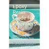 Epoxy Resin Guide for Beginners: Understanding the Benefits of Epoxy Resin - Paperback