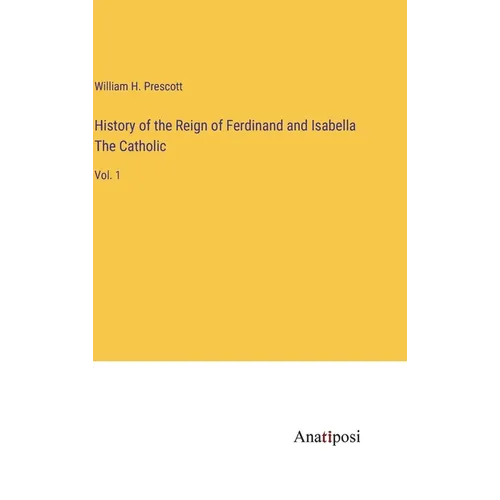 History of the Reign of Ferdinand and Isabella The Catholic: Vol. 1 - Hardcover