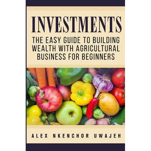 Investments: The Easy Guide to Building Wealth with Agricultural Business for Beginners - Paperback