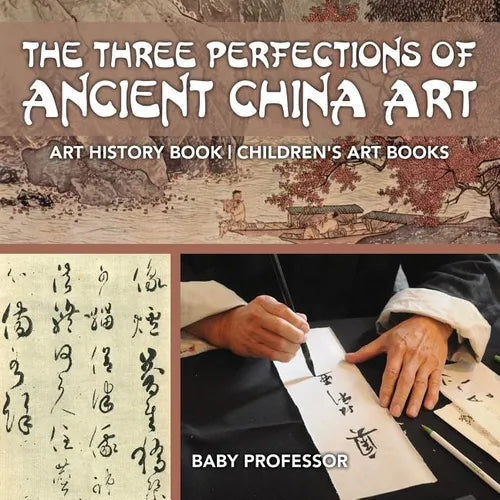 The Three Perfections of Ancient China Art - Art History Book Children's Art Books - Paperback