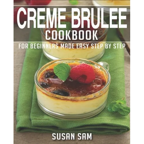 Creme Brulee Cookbook: Book 2, for Beginners Made Easy Step by Step - Paperback