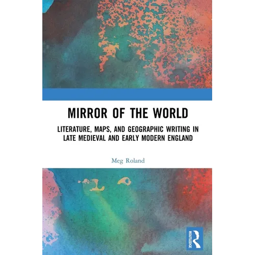 Mirror of the World: Literature, Maps, and Geographic Writing in Late Medieval and Early Modern England - Paperback