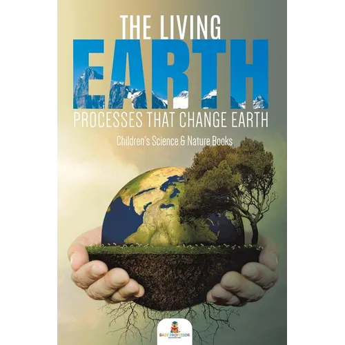 The Living Earth: Processes That Change Earth Children's Science & Nature Books - Paperback