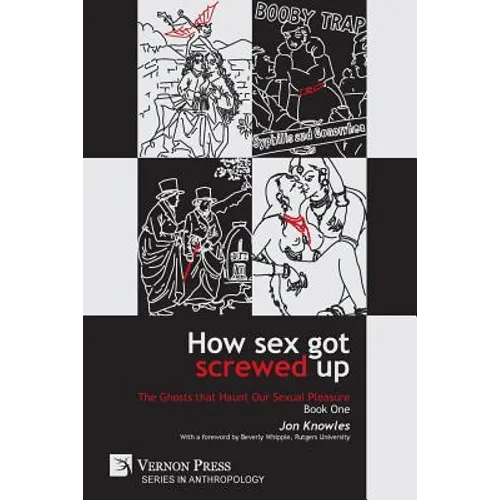 How Sex Got Screwed Up: The Ghosts that Haunt Our Sexual Pleasure - Book One: From the Stone Age to the Enlightenment - Paperback