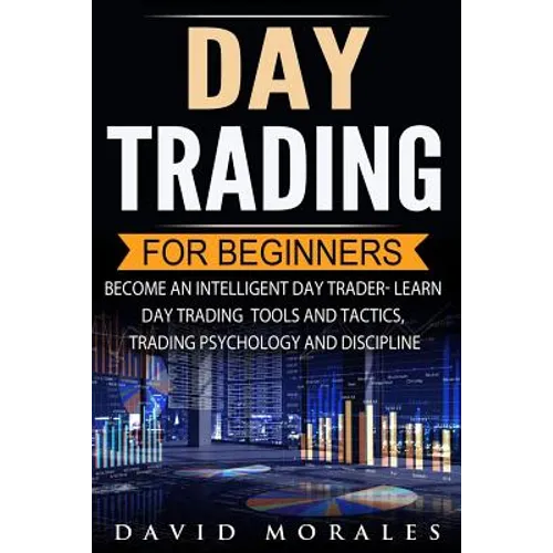 Day Trading For Beginners- Become An Intelligent Day Trader. Learn Day Trading Tools and Tactics, Trading Psychology and Discipline - Paperback