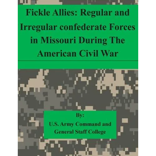 Fickle Allies: Regular and Irregular confederate Forces in Missouri During The American Civil War - Paperback