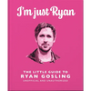 I'm Just Ryan: The Little Guide to Ryan Gosling - Hardcover